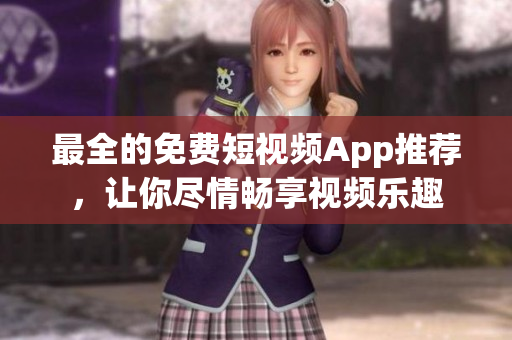 最全的免费短视频App推荐，让你尽情畅享视频乐趣