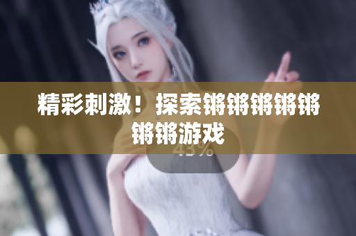 精彩刺激！探索锵锵锵锵锵锵锵游戏