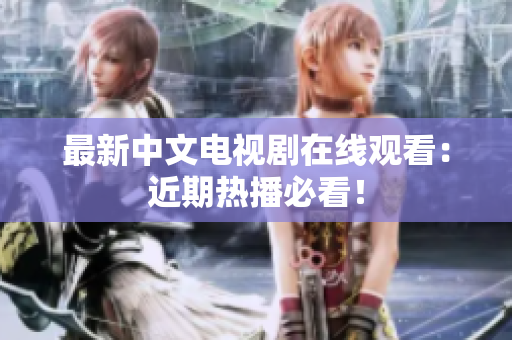 最新中文电视剧在线观看：近期热播必看！