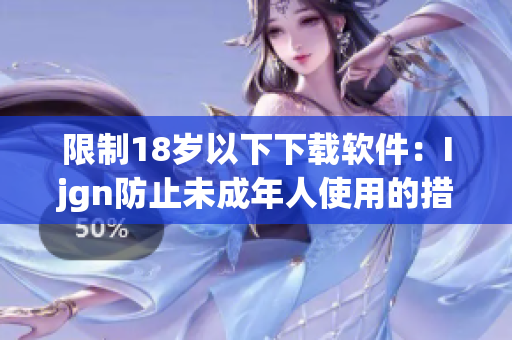 限制18岁以下下载软件：Ijgn防止未成年人使用的措施