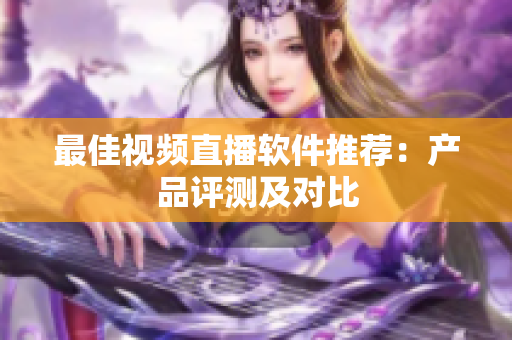 最佳视频直播软件推荐：产品评测及对比