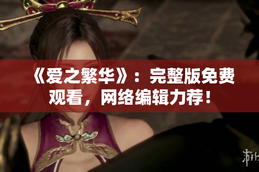 《爱之繁华》：完整版免费观看，网络编辑力荐！