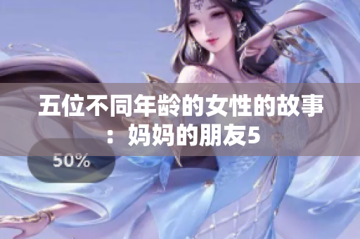 五位不同年龄的女性的故事：妈妈的朋友5