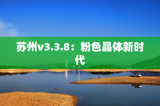 苏州v3.3.8：粉色晶体新时代