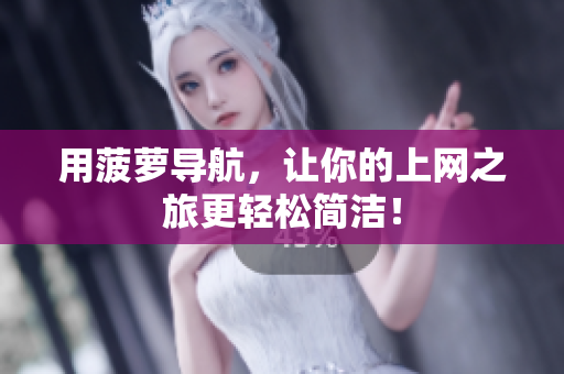 用菠萝导航，让你的上网之旅更轻松简洁！