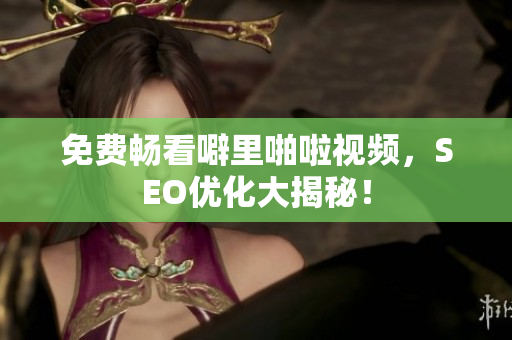 免费畅看噼里啪啦视频，SEO优化大揭秘！