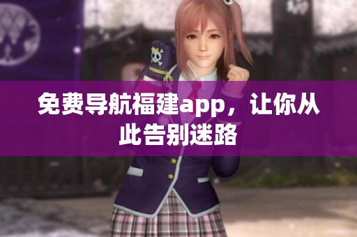 免费导航福建app，让你从此告别迷路