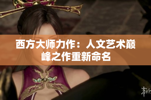 西方大师力作：人文艺术巅峰之作重新命名