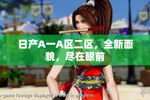 日产A一A区二区，全新面貌，尽在眼前