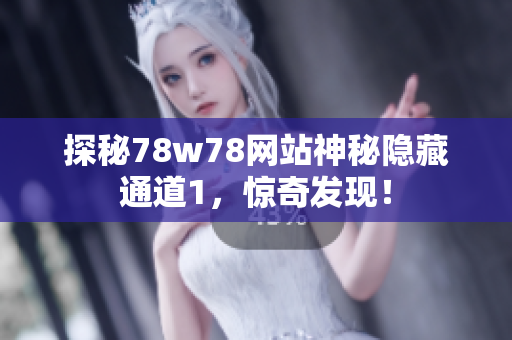 探秘78w78网站神秘隐藏通道1，惊奇发现！