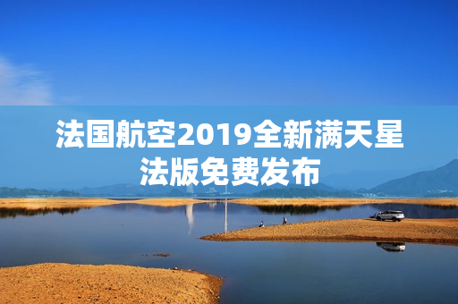 法国航空2019全新满天星法版免费发布