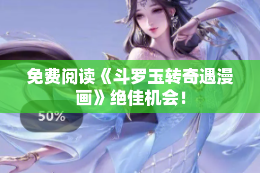 免费阅读《斗罗玉转奇遇漫画》绝佳机会！