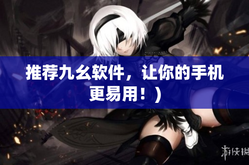 推荐九幺软件，让你的手机更易用！)