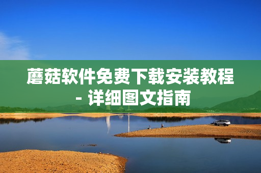 蘑菇软件免费下载安装教程 - 详细图文指南