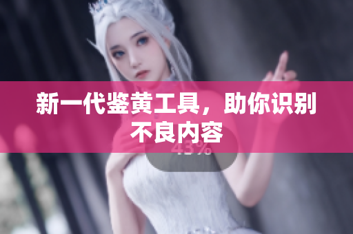 新一代鉴黄工具，助你识别不良内容