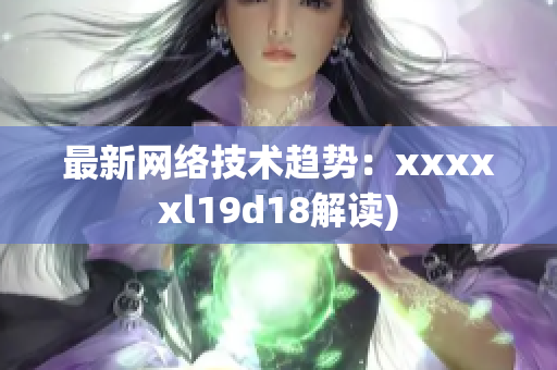 最新网络技术趋势：xxxxxl19d18解读)