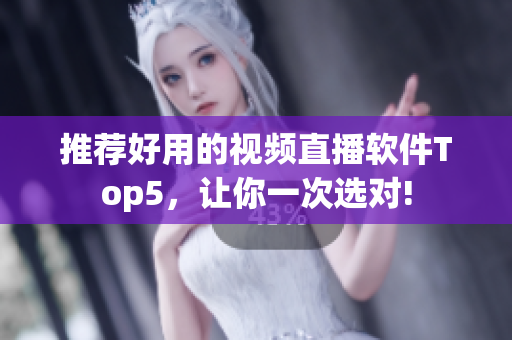 推荐好用的视频直播软件Top5，让你一次选对!