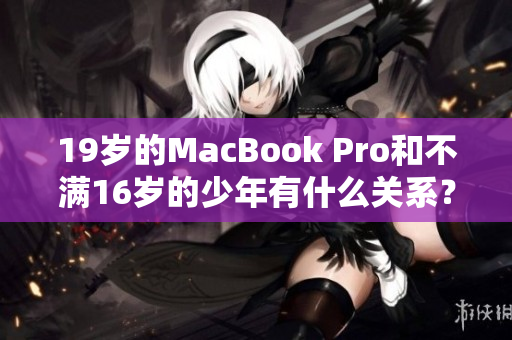 19岁的MacBook Pro和不满16岁的少年有什么关系？