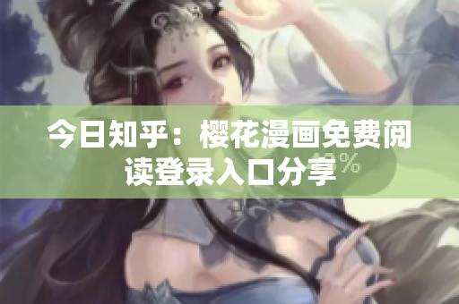 今日知乎：樱花漫画免费阅读登录入口分享