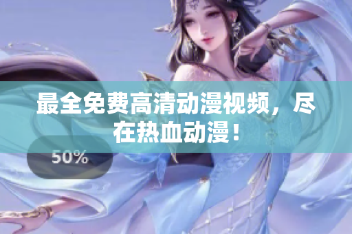 最全免费高清动漫视频，尽在热血动漫！