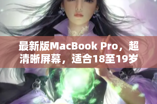 最新版MacBook Pro，超清晰屏幕，适合18至19岁使用