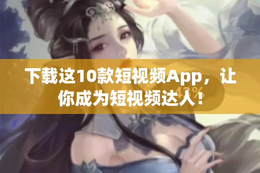 下载这10款短视频App，让你成为短视频达人！