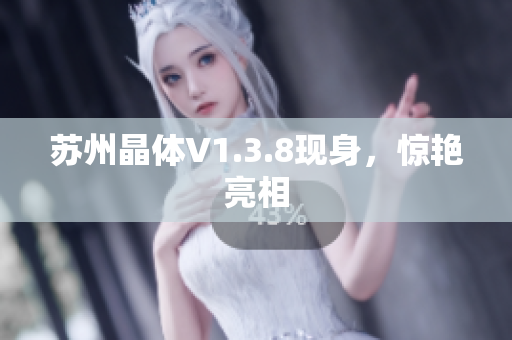 苏州晶体V1.3.8现身，惊艳亮相