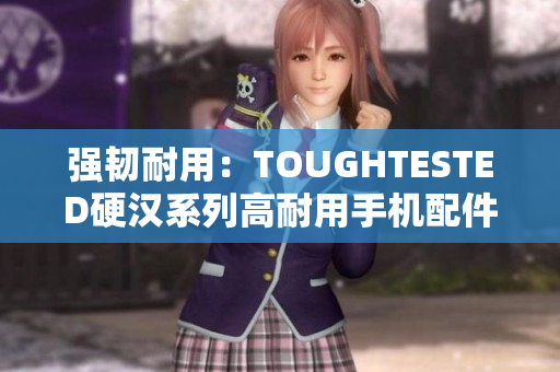 强韧耐用：TOUGHTESTED硬汉系列高耐用手机配件