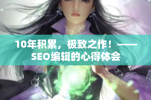 10年积累，极致之作！——SEO编辑的心得体会