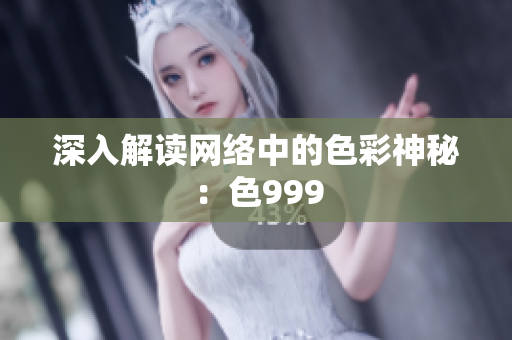 深入解读网络中的色彩神秘：色999