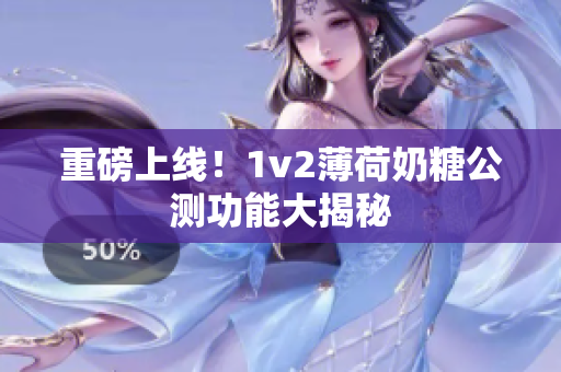 重磅上线！1v2薄荷奶糖公测功能大揭秘