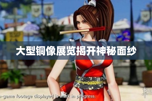 大型铜像展览揭开神秘面纱