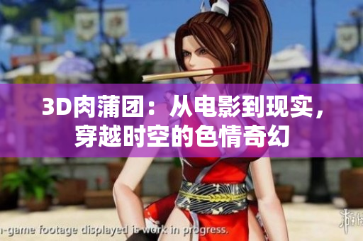 3D肉蒲团：从电影到现实，穿越时空的色情奇幻