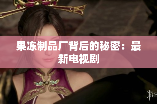 果冻制品厂背后的秘密：最新电视剧