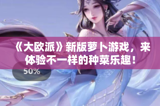 《大欧派》新版萝卜游戏，来体验不一样的种菜乐趣！