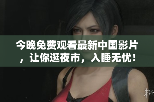今晚免费观看最新中国影片，让你逛夜市，入睡无忧！