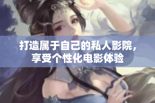 打造属于自己的私人影院，享受个性化电影体验