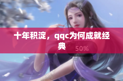 十年积淀，qqc为何成就经典