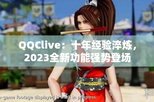 QQClive：十年经验淬炼，2023全新功能强势登场