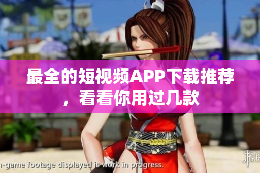 最全的短视频APP下载推荐，看看你用过几款