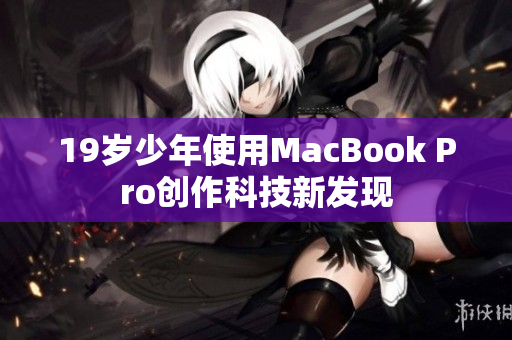19岁少年使用MacBook Pro创作科技新发现