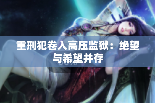 重刑犯卷入高压监狱：绝望与希望并存