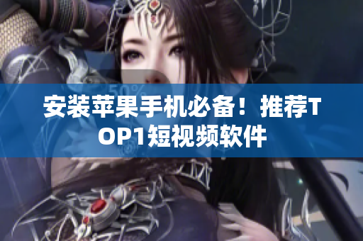 安装苹果手机必备！推荐TOP1短视频软件