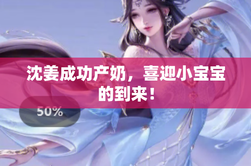 沈姜成功产奶，喜迎小宝宝的到来！