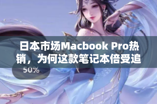 日本市场Macbook Pro热销，为何这款笔记本倍受追捧？