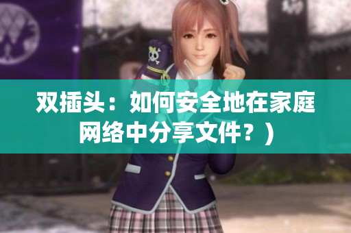 双插头：如何安全地在家庭网络中分享文件？)