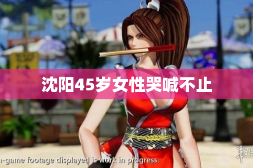 沈阳45岁女性哭喊不止