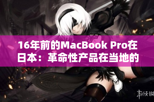 16年前的MacBook Pro在日本：革命性产品在当地的表现如何？