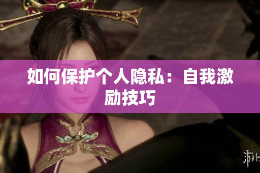 如何保护个人隐私：自我激励技巧