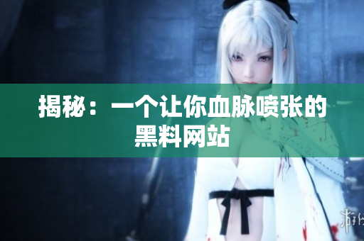 揭秘：一个让你血脉喷张的黑料网站